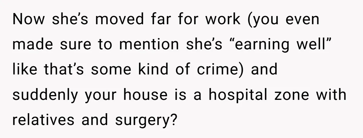 Now she’s moved far for work (you even made sure to mention she’s “earning well” like that’s some kind of crime) and suddenly your house is a hospital zone with...