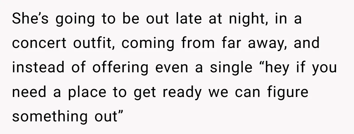 She’s going to be out late at night, in a concert outfit, coming from far away, and instead of offering even a single “hey if you need a place to...