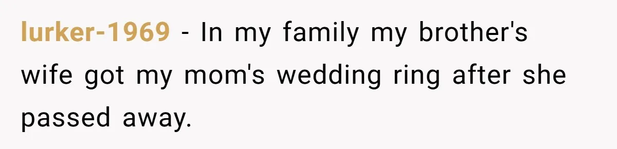lurker-1969 − In my family my brother's wife got my mom's wedding ring after she passed away.