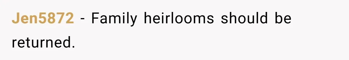 Jen5872 − Family heirlooms should be returned.