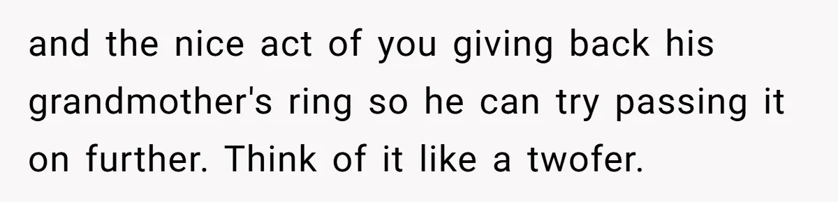 and the nice act of you giving back his grandmother's ring so he can try passing it on further. Think of it like a twofer.
