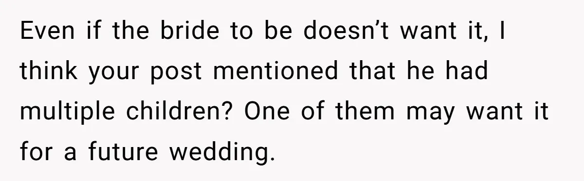 Even if the bride to be doesn’t want it, I think your post mentioned that he had multiple children? One of them may want it for a future wedding.