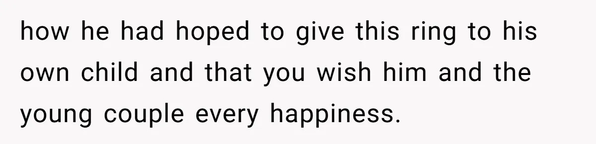 how he had hoped to give this ring to his own child and that you wish him and the young couple every happiness.