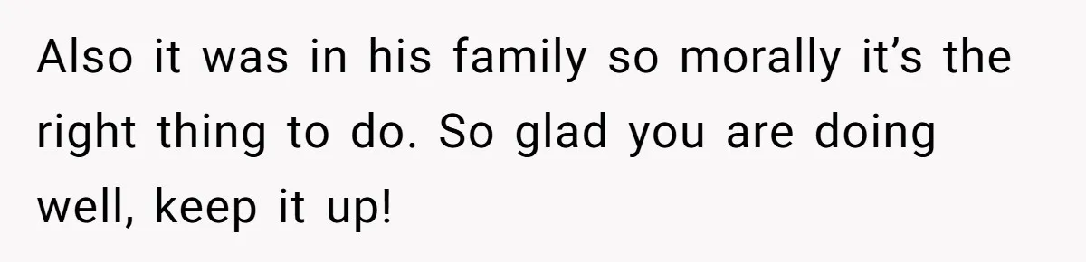 Also it was in his family so morally it’s the right thing to do. So glad you are doing well, keep it up!