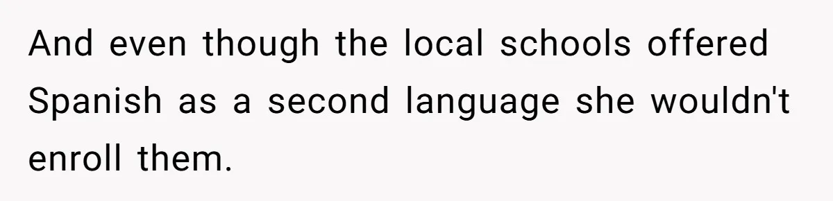 And even though the local schools offered Spanish as a second language she wouldn't enroll them.