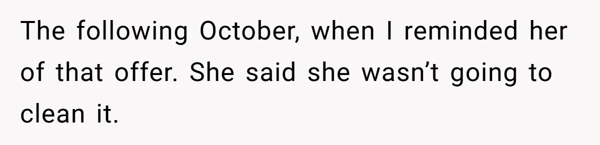 The following October, when I reminded her of that offer. She said she wasn’t going to clean it.