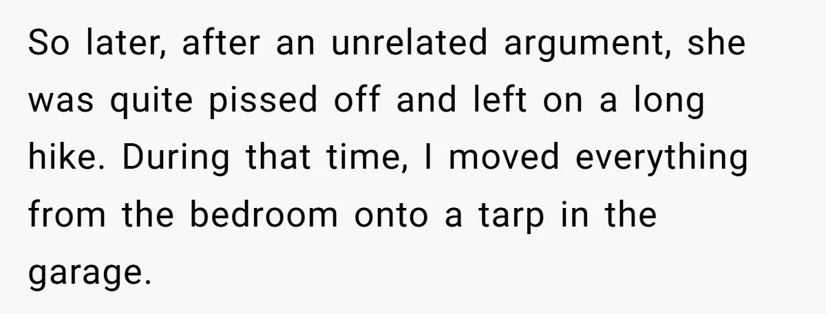 So later, after an unrelated argument, she was quite pissed off and left on a long hike. During that time, I moved everything from the bedroom onto a tarp in...