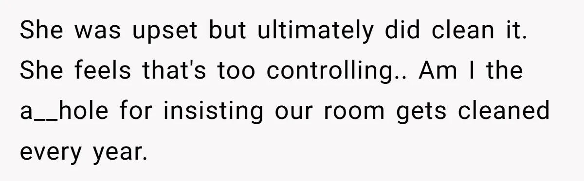 She was upset but ultimately did clean it. She feels that's too controlling.. Am I the a__hole for insisting our room gets cleaned every year.