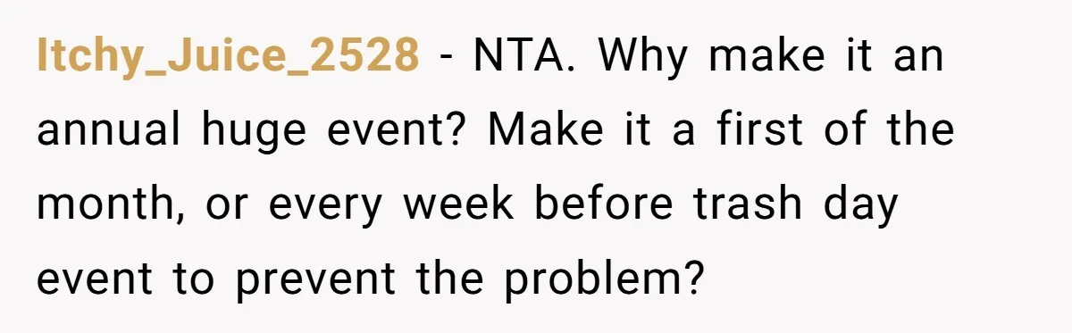 Itchy_Juice_2528 − NTA. Why make it an annual huge event? Make it a first of the month, or every week before trash day event to prevent the problem?