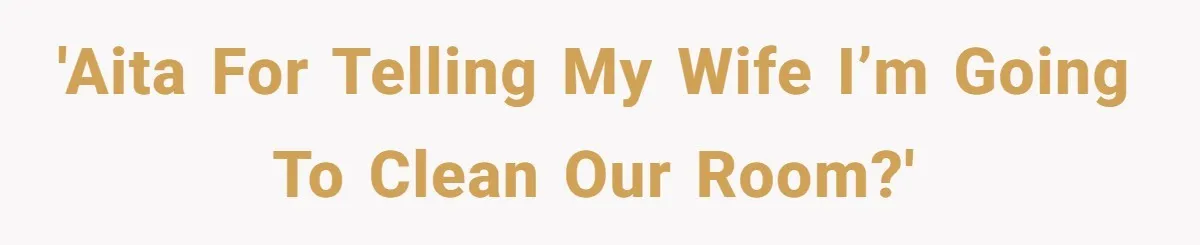 'AITA for telling my wife I’m going to clean our room?'