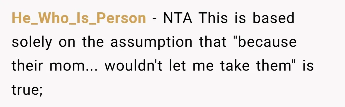 He_Who_Is_Person − NTA This is based solely on the assumption that "because their mom... wouldn't let me take them" is true;