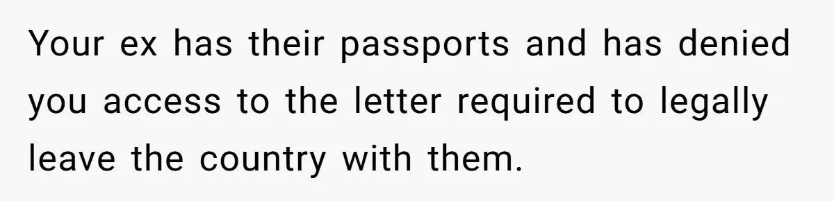 Your ex has their passports and has denied you access to the letter required to legally leave the country with them.