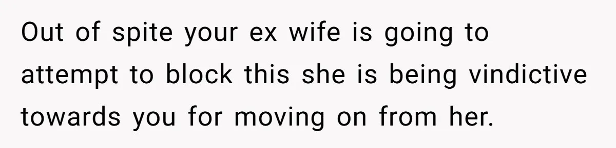 Out of spite your ex wife is going to attempt to block this she is being vindictive towards you for moving on from her.