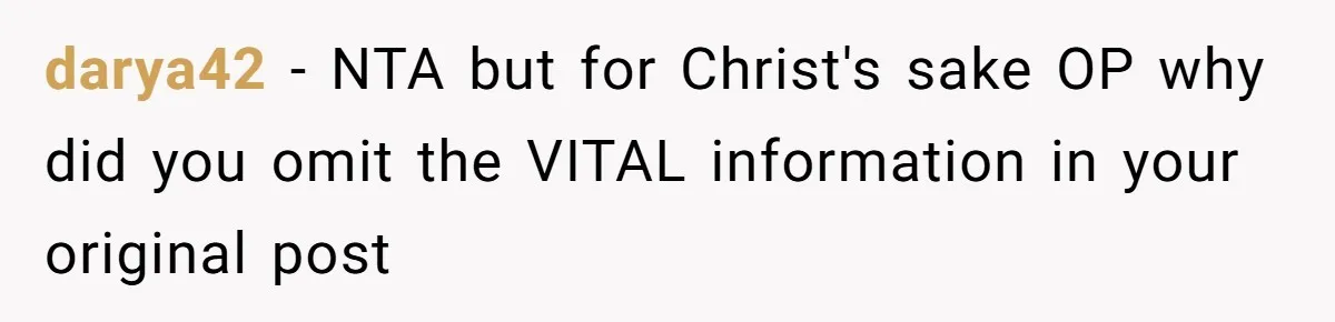 darya42 − NTA but for Christ's sake OP why did you omit the VITAL information in your original post
