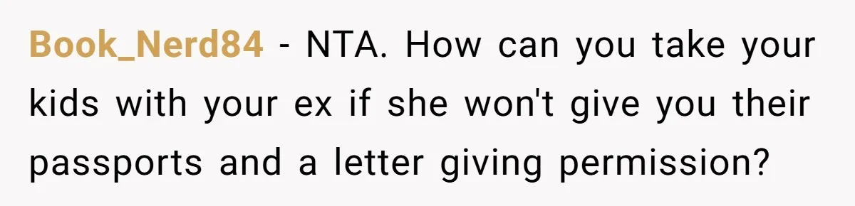 Book_Nerd84 − NTA. How can you take your kids with your ex if she won't give you their passports and a letter giving permission?