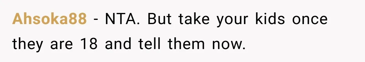Ahsoka88 − NTA. But take your kids once they are 18 and tell them now.
