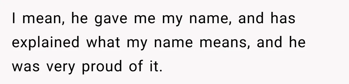 I mean, he gave me my name, and has explained what my name means, and he was very proud of it.