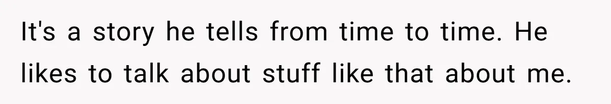 It's a story he tells from time to time. He likes to talk about stuff like that about me.