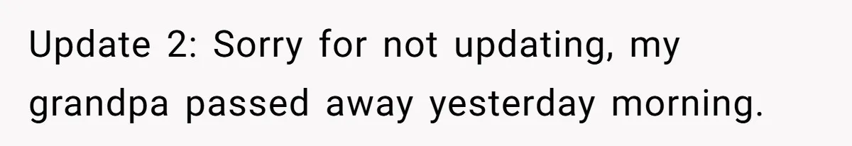 Update 2: Sorry for not updating, my grandpa passed away yesterday morning.