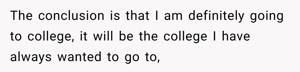 The conclusion is that I am definitely going to college, it will be the college I have always wanted to go to,