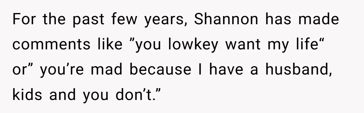 For the past few years, Shannon has made comments like ”you lowkey want my life“ or” you’re mad because I have a husband, kids and you don’t.”