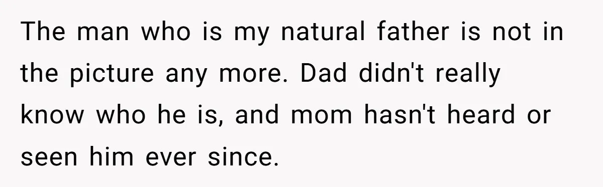 The man who is my natural father is not in the picture any more. Dad didn't really know who he is, and mom hasn't heard or seen him ever since.