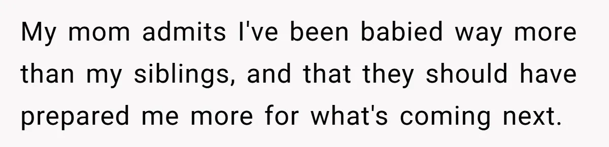 My mom admits I've been babied way more than my siblings, and that they should have prepared me more for what's coming next.
