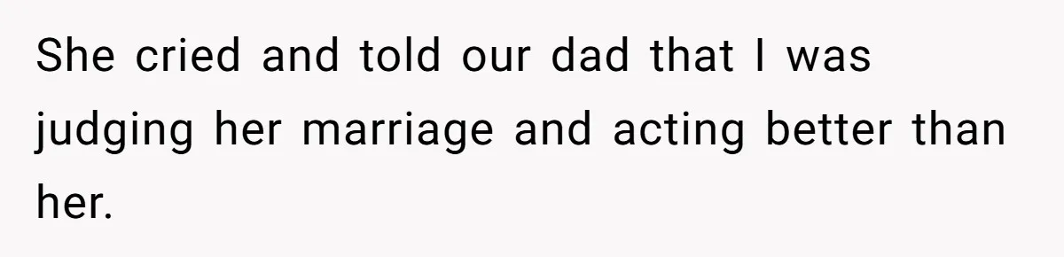 She cried and told our dad that I was judging her marriage and acting better than her.