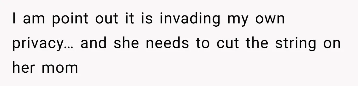 I am point out it is invading my own privacy… and she needs to cut the string on her mom