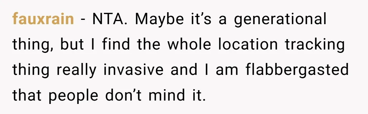 fauxrain − NTA. Maybe it’s a generational thing, but I find the whole location tracking thing really invasive and I am flabbergasted that people don’t mind it.