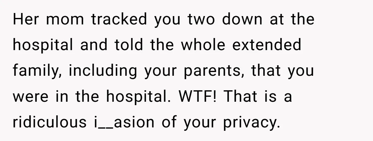 Her mom tracked you two down at the hospital and told the whole extended family, including your parents, that you were in the hospital. WTF! That is a ridiculous i__asion...