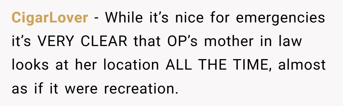 CigarLover − While it’s nice for emergencies it’s VERY CLEAR that OP’s mother in law looks at her location ALL THE TIME, almost as if it were recreation.