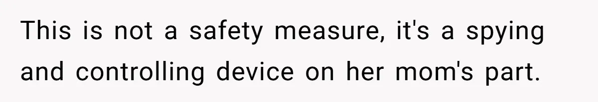 This is not a safety measure, it's a spying and controlling device on her mom's part.