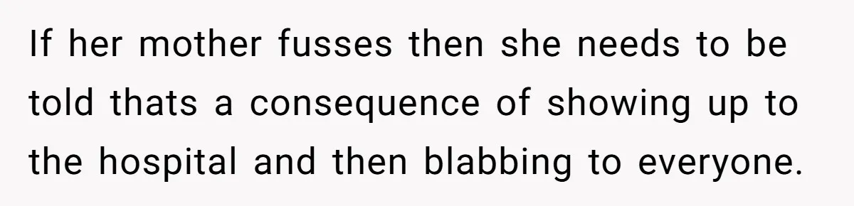 If her mother fusses then she needs to be told thats a consequence of showing up to the hospital and then blabbing to everyone.