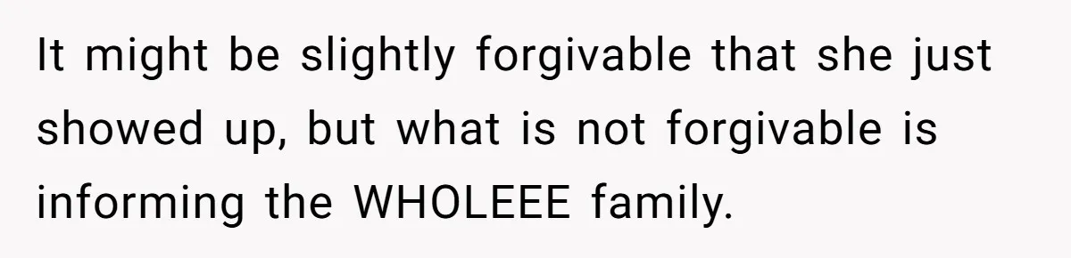 It might be slightly forgivable that she just showed up, but what is not forgivable is informing the WHOLEEE family.