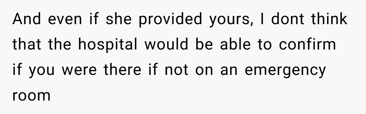 And even if she provided yours, I dont think that the hospital would be able to confirm if you were there if not on an emergency room