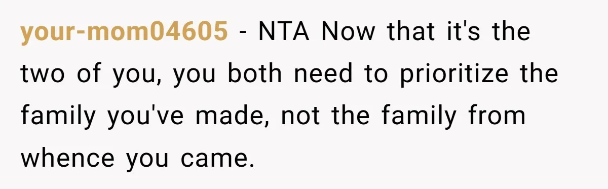 your-mom04605 − NTA Now that it's the two of you, you both need to prioritize the family you've made, not the family from whence you came.