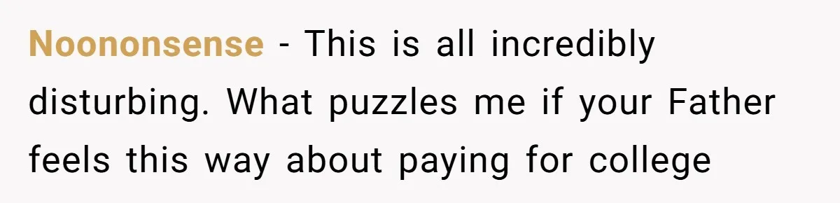 Noononsense − This is all incredibly disturbing. What puzzles me if your Father feels this way about paying for college