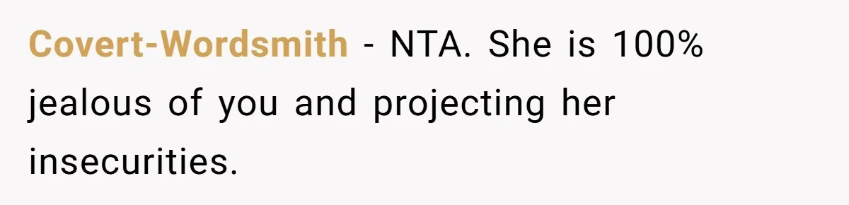 Covert-Wordsmith − NTA. She is 100% jealous of you and projecting her insecurities.