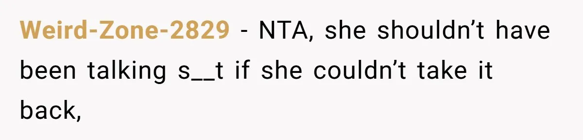 Weird-Zone-2829 − NTA, she shouldn’t have been talking s__t if she couldn’t take it back,
