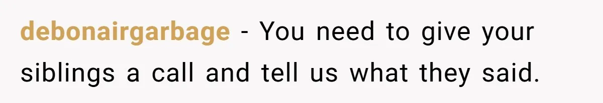 debonairgarbage − You need to give your siblings a call and tell us what they said.