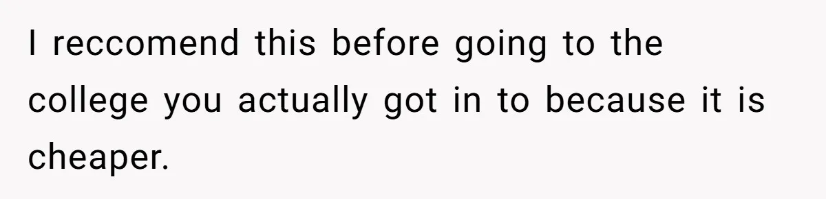 I reccomend this before going to the college you actually got in to because it is cheaper.