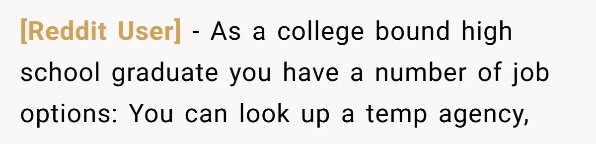 [Reddit User] − As a college bound high school graduate you have a number of job options: You can look up a temp agency,