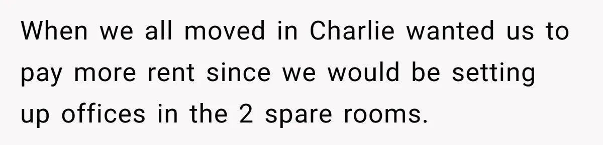 She Pays Extra for a Private Office, Now Her Roommate Wants to Turn It Into a Guest Room When we all moved in Charlie wanted us to pay more rent since we would be setting up offices in the 2 spare rooms.