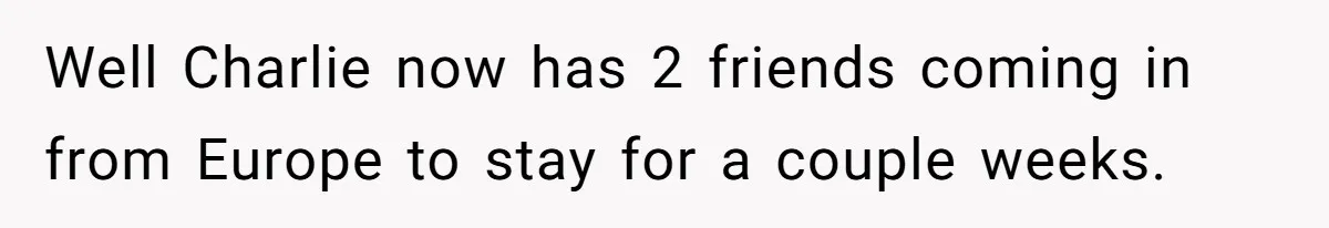 She Pays Extra for a Private Office, Now Her Roommate Wants to Turn It Into a Guest Room Well Charlie now has 2 friends coming in from Europe to stay for a couple weeks.