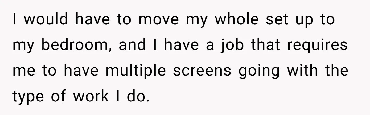 She Pays Extra for a Private Office, Now Her Roommate Wants to Turn It Into a Guest Room I would have to move my whole set up to my bedroom, and I have a job that requires me to have multiple screens going with the type of work...