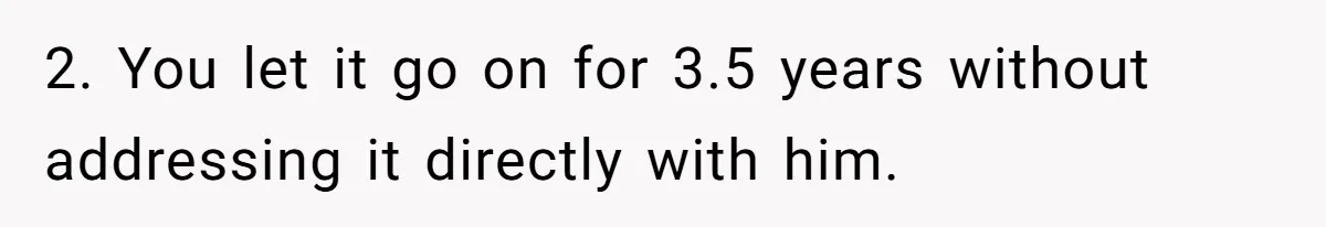 2. You let it go on for 3.5 years without addressing it directly with him.
