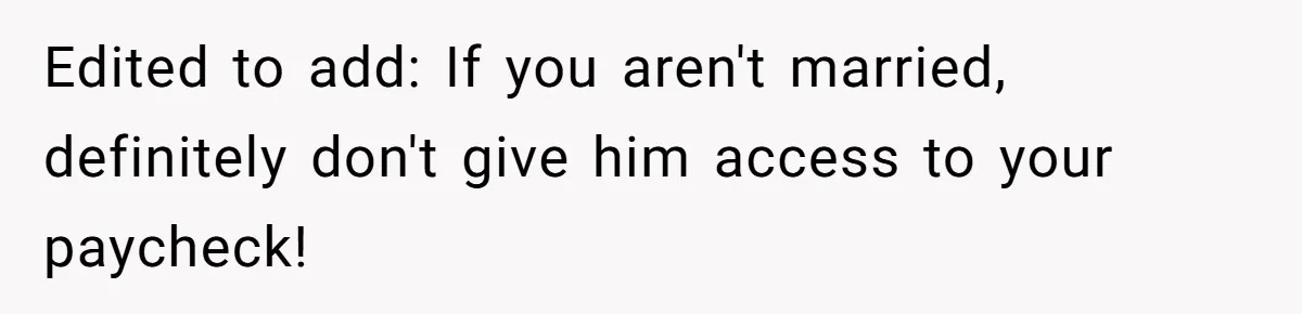 Edited to add: If you aren't married, definitely don't give him access to your paycheck!