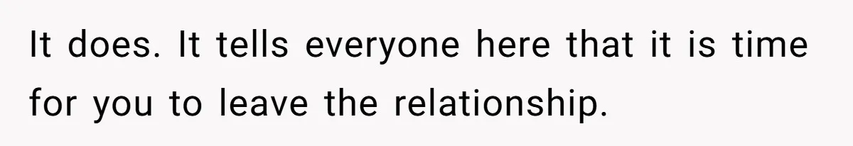 It does. It tells everyone here that it is time for you to leave the relationship.