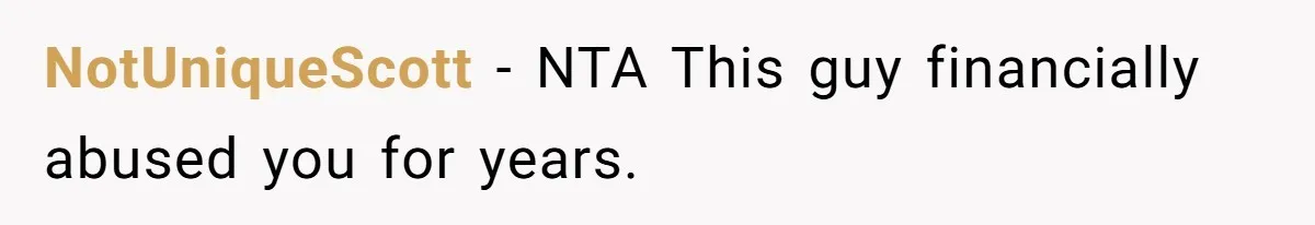 NotUniqueScott − NTA This guy financially abused you for years.